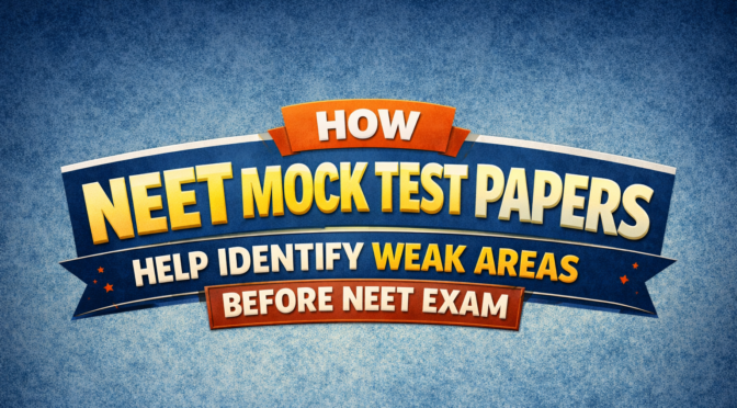 How NEET Mock Test Papers Help Identify Weak Areas Before NEET Exam